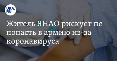 Житель ЯНАО рискует не попасть в армию из-за коронавируса - ura.news - окр. Янао - Салехарда