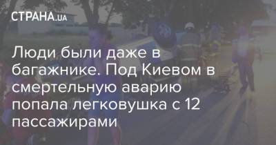 Люди были даже в багажнике. Под Киевом в смертельную аварию попала легковушка с 12 пассажирами - strana.ua - Украина - Киев - Киевская обл.
