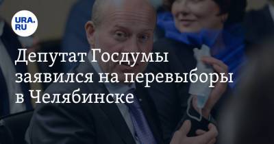 Депутат Госдумы заявился на перевыборы в Челябинске - ura.news - Москва - Россия - Челябинская обл. - Челябинск
