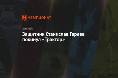 Защитник Станислав Гареев покинул «Трактор» - championat.com - Россия - Уфа - Челябинск