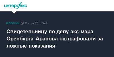 Свидетельницу по делу экс-мэра Оренбурга Арапова оштрафовали за ложные показания - interfax.ru - Москва - Россия - Оренбург