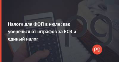 Налоги для ФОП в июле: как уберечься от штрафов за ЕСВ и единый налог - thepage.ua - Украина