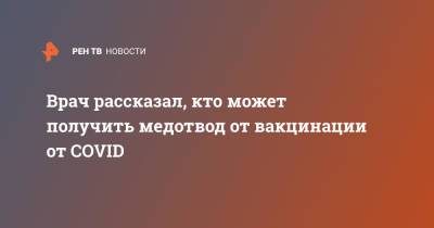 Врач рассказал, кто может получить медотвод от вакцинации от COVID - ren.tv