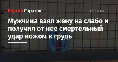 Мужчина взял жену на слабо и получил от нее смертельный удар ножом в грудь - nversia.ru - Саратов
