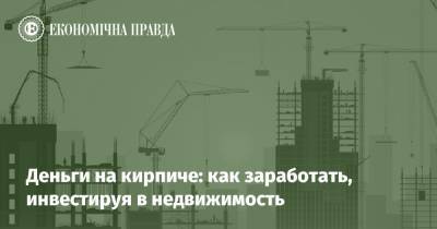 Деньги на кирпиче: как заработать, инвестируя в недвижимость - epravda.com.ua - Украина - Срср - Строительство