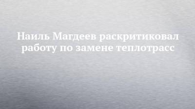 Наиль Магдеев - Наиль Магдеев раскритиковал работу по замене теплотрасс - chelny-izvest.ru - Набережные Челны