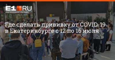 Где сделать прививку от COVID-19 в Екатеринбурге с 12 по 16 июля - e1.ru - Екатеринбург - Свердловская обл.