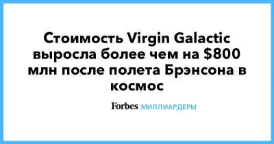 Ричард Брэнсон - Стоимость Virgin Galactic выросла более чем на $800 млн после полета Брэнсона в космос - forbes.ru