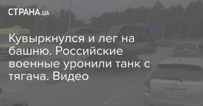 Кувыркнулся и лег на башню. Российские военные уронили танк с тягача. Видео - strana.ua - Россия - Украина - Симферополь - Сахалин