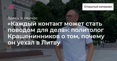 «Каждый контакт может стать поводом для дела»: политолог Крашенинников о том, почему он уехал в Литву - tvrain.ru - Россия - Литва