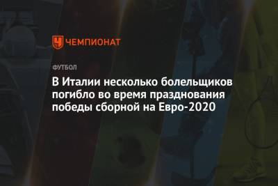 На Евро - В Италии несколько болельщиков погибло во время празднования победы сборной на Евро-2020 - championat.com - Англия - Италия