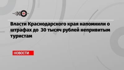 Вениамин Кондратьев - Власти Краснодарского края напомнили о штрафах до 30 тысяч рублей непривитым туристам - echo.msk.ru - Краснодарский край