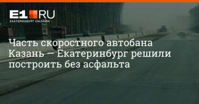 Артем Устюжанин - Часть скоростного автобана Казань — Екатеринбург решили построить без асфальта - e1.ru - Москва - Россия - Екатеринбург - Казань