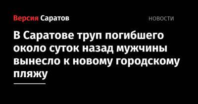 В Саратове труп погибшего около суток назад мужчины вынесло к новому городскому пляжу - nversia.ru - Саратов