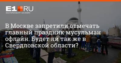 Артем Устюжанин - В Москве запретили отмечать главный праздник мусульман офлайн. Будет ли так же в Свердловской области? - e1.ru - Москва - Екатеринбург - Свердловская обл.