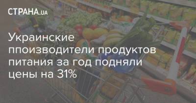 Украинские ппоизводители продуктов питания за год подняли цены на 31% - strana.ua - Украина