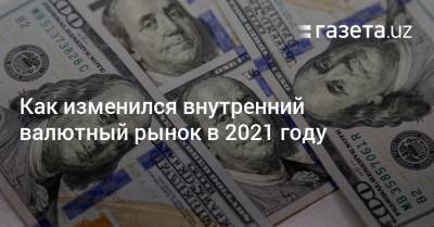 Как изменился внутренний валютный рынок в 2021 году в Узбекистане - gazeta.uz - Узбекистан