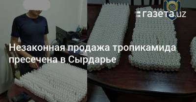 Незаконная продажа тропикамида пресечена в Сырдарье - gazeta.uz - Узбекистан