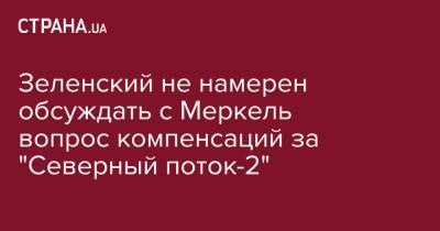 Владимир Зеленский - Ангела Меркель - Сергей Никифоров - Зеленский не намерен обсуждать с Меркель вопрос компенсаций за "Северный поток-2" - strana.ua - Украина - Германия - Берлин