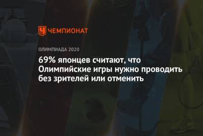 69% японцев считают, что Олимпийские игры нужно проводить без зрителей или отменить - championat.com - Токио