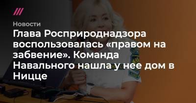 Глава Росприроднадзора воспользовалась «правом на забвение». Команда Навального нашла у нее дом в Ницце - tvrain.ru