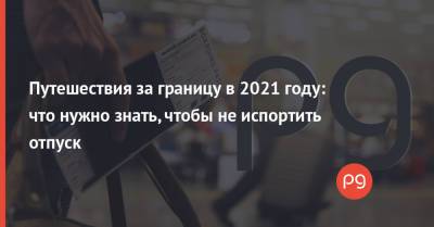 Путешествия за границу в 2021 году: что нужно знать, чтобы не испортить отпуск - thepage.ua - Украина - Египет