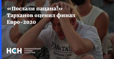 Александр Тарханов - «Послали пацана!» Тарханов оценил финал Евро-2020 - nsn.fm - Россия - Англия - Италия
