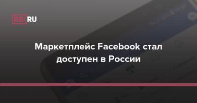 Маркетплейс Facebook стал доступен в России - rb.ru - Россия