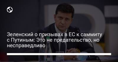 Владимир Зеленский - Владимир Путин - Ангела Меркель - Эмманюэль Макрон - Джо Байден - Зеленский о призывах в ЕС к саммиту с Путиным: Это не предательство, но несправедливо - liga.net - Россия - США - Украина - Германия - Франция - Литва