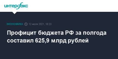 Профицит бюджета РФ за полгода составил 625,9 млрд рублей - interfax.ru - Москва - Россия