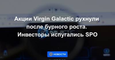 Акции Virgin Galactic рухнули после бурного роста. Инвесторы испугались SPO - news.mail.ru