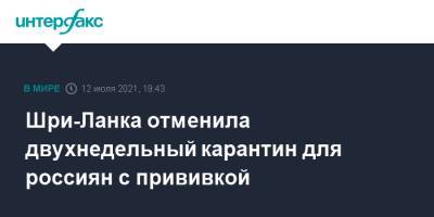 Шри-Ланка отменила двухнедельный карантин для россиян с прививкой - interfax.ru - Москва - Россия - Шри Ланка