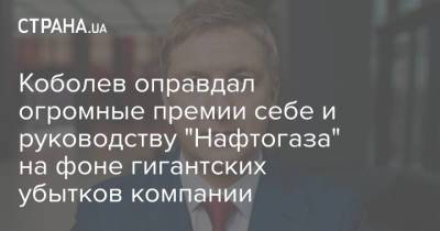 Андрей Коболев - Коболев оправдал огромные премии себе и руководству "Нафтогаза" на фоне гигантских убытков компании - strana.ua - Украина
