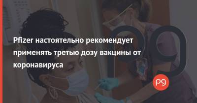 Pfizer настоятельно рекомендует применять третью дозу вакцины от коронавируса - thepage.ua - США - Украина - Washington