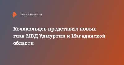 Владимир Колокольцев - Колокольцев представил новых глав МВД Удмуртии и Магаданской области - ren.tv - Магаданская обл. - респ. Удмуртия