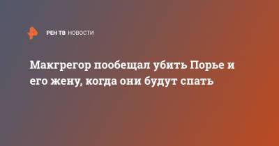 Дастин Порье - Конор Макгрегор - Макгрегор пообещал убить Порье и его жену, когда они будут спать - ren.tv