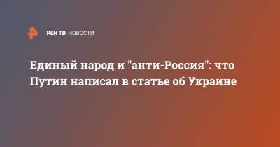 Владимир Путин - Единый народ и "анти-Россия": что Путин написал в статье об Украине - ren.tv - Россия - Украина - Русь