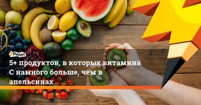 5+ продуктов, в которых витамина С намного больше, чем в апельсинах - ridus.ru