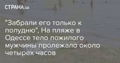 "Забрали его только к полудню", На пляже в Одессе тело пожилого мужчины пролежало около четырех часов - strana.ua - Украина - Одесса - Харьков - Новости Одессы