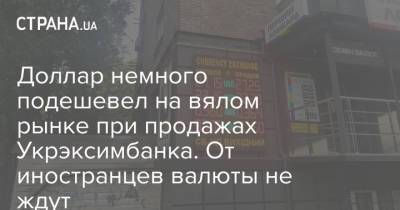 Доллар немного подешевел на вялом рынке при продажах Укрэксимбанка. От иностранцев валюты не ждут - strana.ua - Украина