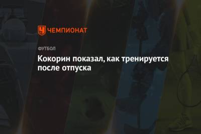 Александр Кокорин - Кокорин показал, как тренируется после отпуска - championat.com - Москва - Россия