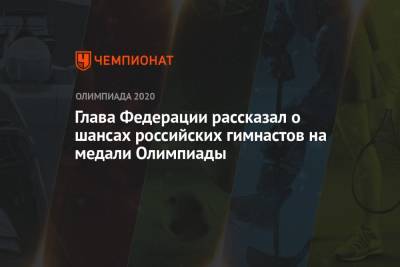 Никита Нагорный - Глава Федерации рассказал о шансах российских гимнастов на медали Олимпиады - championat.com - Россия - США - Токио