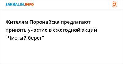 Жителям Поронайска предлагают принять участие в ежегодной акции "Чистый берег" - sakhalin.info - Сахалинская обл. - Поронайск