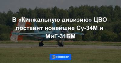 В «Кинжальную дивизию» ЦВО поставят новейшие Су-34М и МиГ-31БМ - news.mail.ru - Челябинск