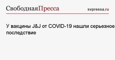 У вакцины J&J от COVID-19 нашли серьезное последствие - svpressa.ru - США
