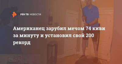 Американец зарубил мечом 74 киви за минуту и установил свой 200 рекорд - ren.tv - USA - штат Айдахо