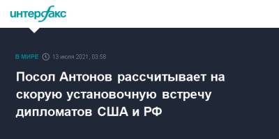 Анатолий Антонов - Посол Антонов рассчитывает на скорую установочную встречу дипломатов США и РФ - interfax.ru - Москва - Россия - США