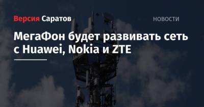 МегаФон будет развивать сеть с Huawei, Nokia и ZTE - nversia.ru - Москва - Московская обл. - ЦФО