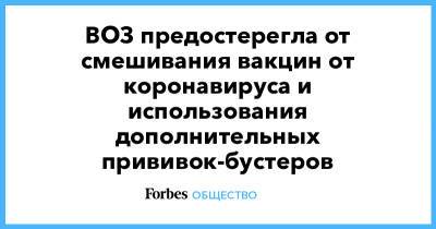 ВОЗ предостерегла от смешивания вакцин от коронавируса и использования дополнительных прививок-бустеров - forbes.ru - Канада - Таиланд