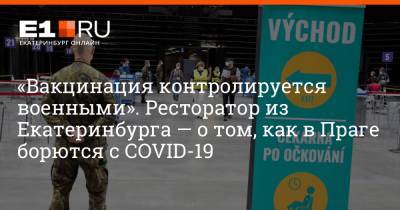 «Вакцинация контролируется военными». Ресторатор из Екатеринбурга — о том, как в Праге борются с COVID-19 - e1.ru - Екатеринбург - Чехия - Прага